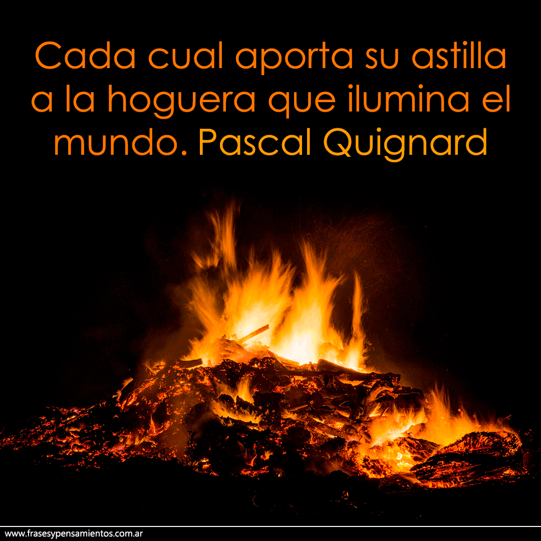 #pascalquignard  (1948) - Cada cual aporta su astilla a la hoguera que ilumina el mundo. frasesypensamientos.com.ar/autor/pascal-q…