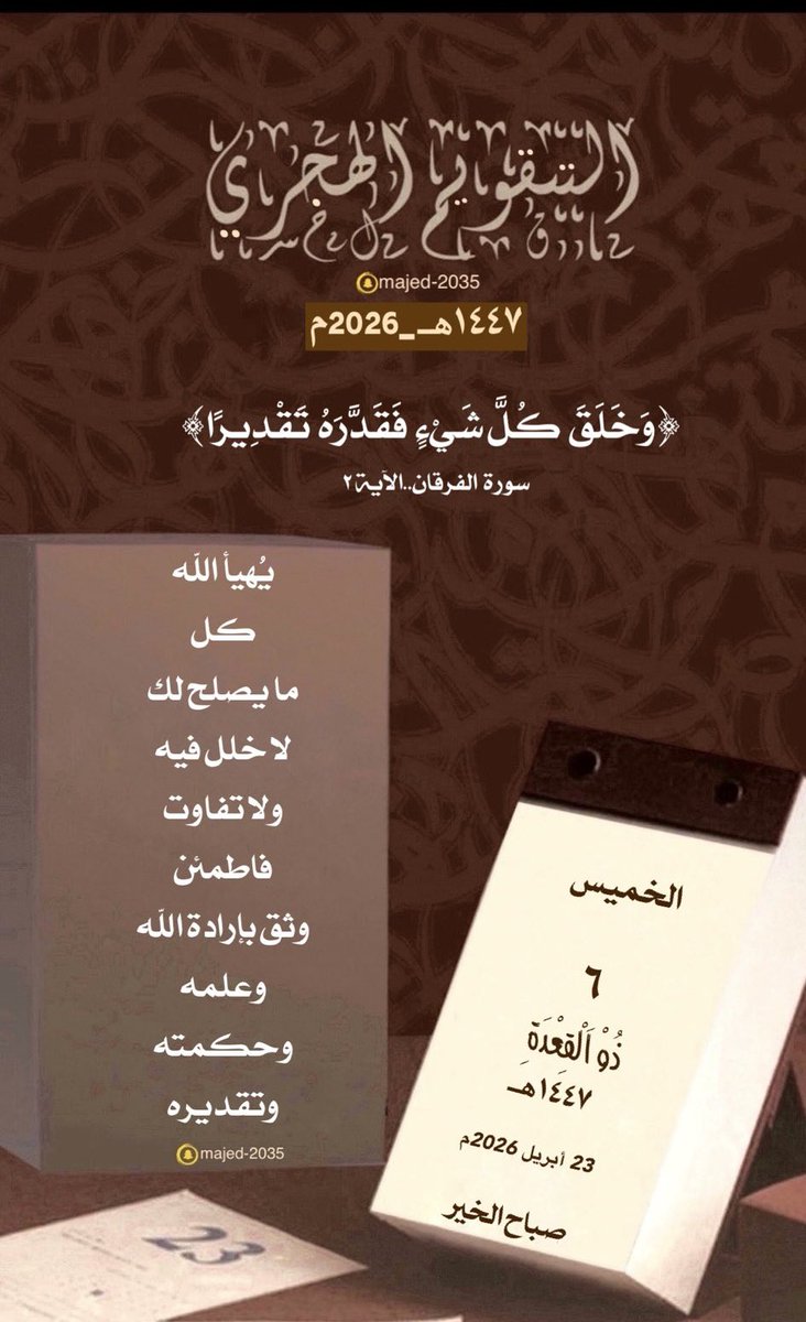 #الخميس ٦ #ذو_القعدة ١٤٤٧هـ

﴿وَخَلَقَ كُلَّ شَيْءٍ فَقَدَّرَهُ تَقْدِيرًا﴾

يُهيأ الله كل ما يصلح لك لا خلل فيه ولا تفاوت فاطمئن وثق بإرادة الله وعلمه وحكمته وتقديره.🙏
 #التقويم_الهجرى_الميلادى