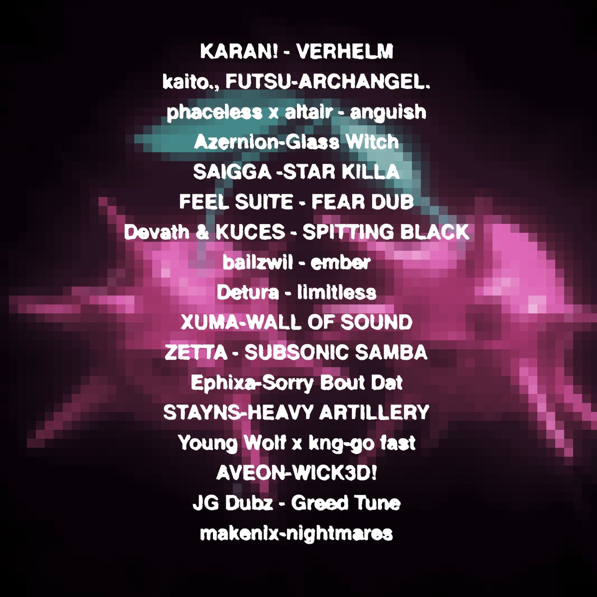Spring Tape/2026

KARAN!
EPHIXA
ZETTA
BAILZWIL
SAIGGA
STAYNS
DEVATH
JG DUBZ
XUMA
AVEON
MAKENIX
FEEL SUITE
ALTAIR
AZERNION
PHACELESS
KAITO.
FUTSU
YOUNGWOLF
DETURA
KUCES
KNG

TOMORROW