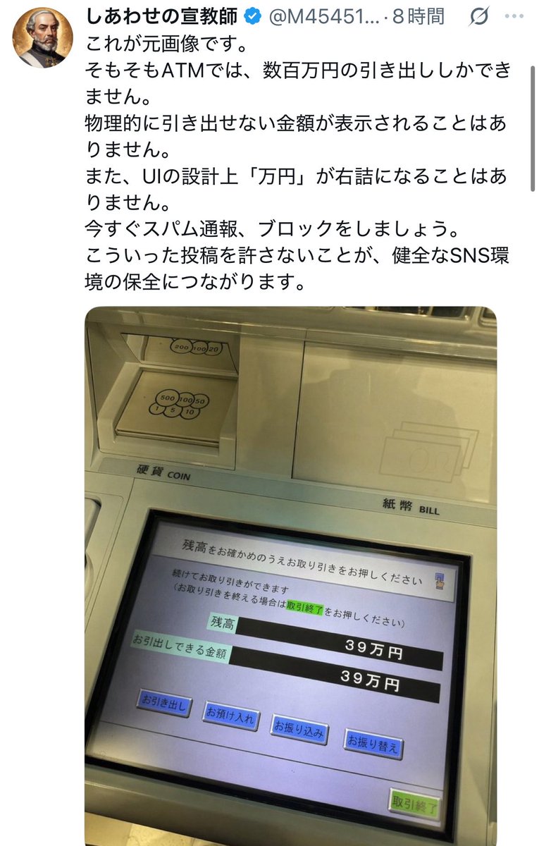 NagisamaFuushi's tweet photo. 【悲報】自称・超絶成功者さん、残高39万円のATM画像を「3億円」にAI加工で捏造して投稿するも、秒速で元画像が特定され大恥

■何があったか
・自称「複数会社オーナー」「ヘリ＆フェラーリ持ち」の坂井秀人さん、ATMの残高に3億39万591円と表示された画像をアップ
・「人ひとりが一生で稼ぐ生涯年収が入ってると思うとなんとも言えない気持ちになる…」と、頼んでもいない上から目線のポエムを披露

■嘘がバレる
・速攻で有志により元画像（残高39万円）が特定される
・捏造技術が低すぎて、UIの「万円」の位置が不自然だったり、フォントが浮きまくっていることを有識者にボコボコに指摘される
・「ATMで物理的に引き出せない額が表示されるわけねーだろ」と冷たくあしらわれる
見せ金の捏造に精を出す前に、まずはその39万円で「嘘をつかない心」と「画像加工の勉強代」を支払うべきだった模様。

さらに※で画像は過去に撮ったものです＝今こんだけあるわけでは無いんですよ　と保険をかける始末。

ここにご本人の姑息さとずるがしこさ、臆病さを想像できてしまいます。

悪知恵は働くようなので小銭は稼いでいるのかもしれません。