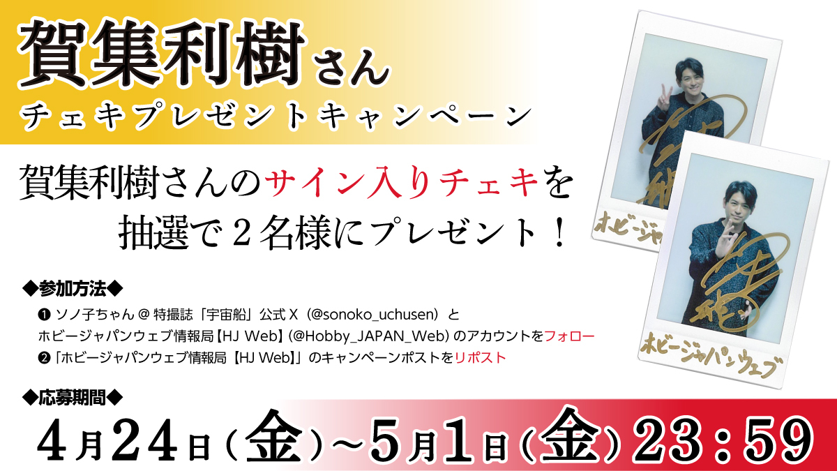 ／
HJ Web記事掲載キャンペーン✨
＼

賀集利樹さんのサイン入りチェキを抽選で2名様にプレゼント！

◤応募方法◢
①このアカウント（ホビージャパンウェブ情報局）とソノ子ちゃん@特撮誌「宇宙船」（<a href="/sonoko_uchusen/">ソノ子ちゃん@特撮誌「宇宙船」</a>）をフォロー
②このポストをリポスト！

◤応募期間◢
5月1日（金）23:59まで！