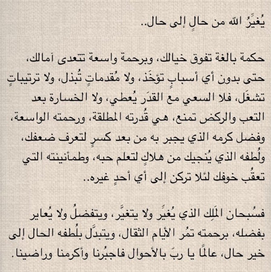 يُغيِّرُ اللّه من حالٍ إلى حال 🥺

في غمضة عين، قد يبدل الله الدنيا من حال إلى حال، في لمحة بصر فلا تستبعد فرجاً، ولا تستبطئ خيراً، إذ لا رادَّ لقضائه، ولا مؤخر لحكمه، ولا مانع لما وهب، ولا معطي لما منع"