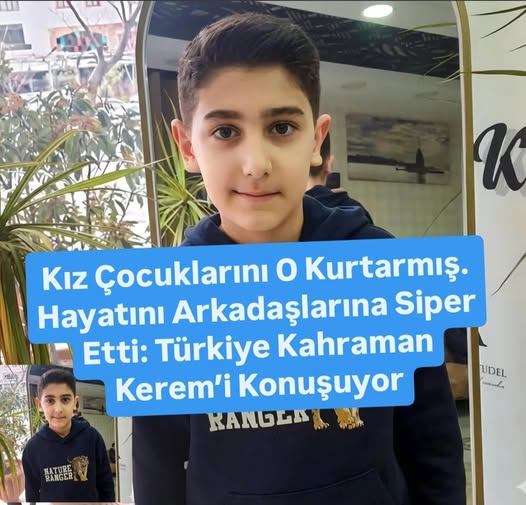 11 Yaşındaki Kerem Erdem Güngör’ün Okulda Yaşanan Acı Olayda Kız Çocukları Korumak İçin Siper Olduğu Öğrenildi.
Kahramanmaraş’ta yaşanan acı olayda hayatını kaybeden 11 yaşındaki Kerem Erdem Güngör’ün kahramanlığı Türkiye’nin yüreğini dağladı.
Kerem, okulun en zeki ve sevilen