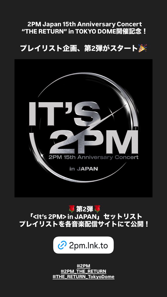 260424 2pm_official_jp Instagram Story

2PM Japan 15th Anniversary Concert
“THE RETURN” in TOKYO DOME 개최 기념! 
플레이리스트 기획 2탄 스타트 🎉
 
🌹제 2 탄🌹
「<It's 2PM> in JAPAN」

🎧 2PM.lnk.to/R5fxZP

#2PM_THE_RETURN #THE_RETURN_TokyoDome
#2PM #준호 #이준호 #LEEJUNHO