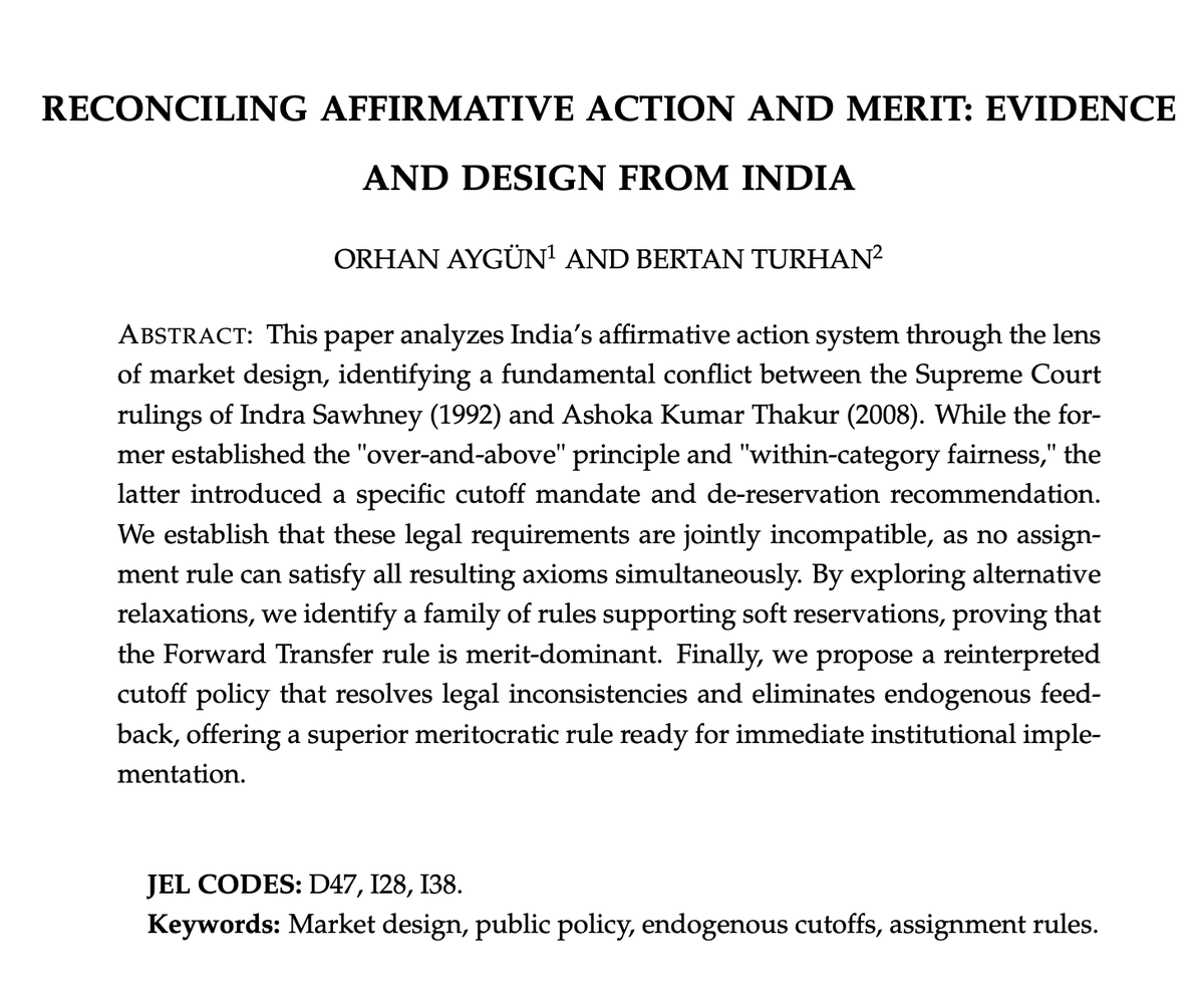 bertanturhan's tweet photo. Excited to share our new paper: "Reconciling Affirmative Action and Merit: Evidence and Design from India," joint work with @orhanaygun_boun .

India operates one of the world's largest affirmative action systems, directly shaping the life outcomes of tens of millions of people each year. Our paper analyzes this system through the lens of market design — and uncovers a fundamental legal tension at its core.

Two landmark Supreme Court rulings are at the heart of the story:
📌 Indra Sawhney (1992) established three foundational principles — the over-and-above principle, within-category fairness, and quota-filling subject to eligibility — which together uniquely characterize the assignment rule India has used for decades.

📌 Ashoka Kumar Thakur (2008) introduced an OBC eligibility cutoff tied to the open-category score and recommended converting unfilled OBC seats into open-category positions.

We show that these two judgments are mathematically incompatible: no assignment rule can simultaneously satisfy all the resulting axioms.

To resolve this, we:
✔ Characterize the unique rule implementing the Ashoka Kumar Thakur cutoff mandate (AKT rule) — and show it can be severely wasteful.
✔ Propose a family of soft-reserve rules satisfying the Indra Sawhney principles with OBC de-reservation, and prove that the Forward Transfer (FT) rule merit-dominates all others in this family.
✔ Introduce η*, a reinterpretation of the cutoff policy that eliminates the endogenous feedback loop, resolves the impossibility, and strictly improves upon FT in meritocratic terms.

The result is a clear merit ranking: η* ≻ FT ≻ other soft-reserve rules ≻ Indra Sawhney ≻ AKT.

All proposed rules are practically implementable within India's existing centralized admission platforms — no new data or infrastructure required.

Happy to share the paper with anyone interested!

@econD47 #india @January #economics #publicpolicy