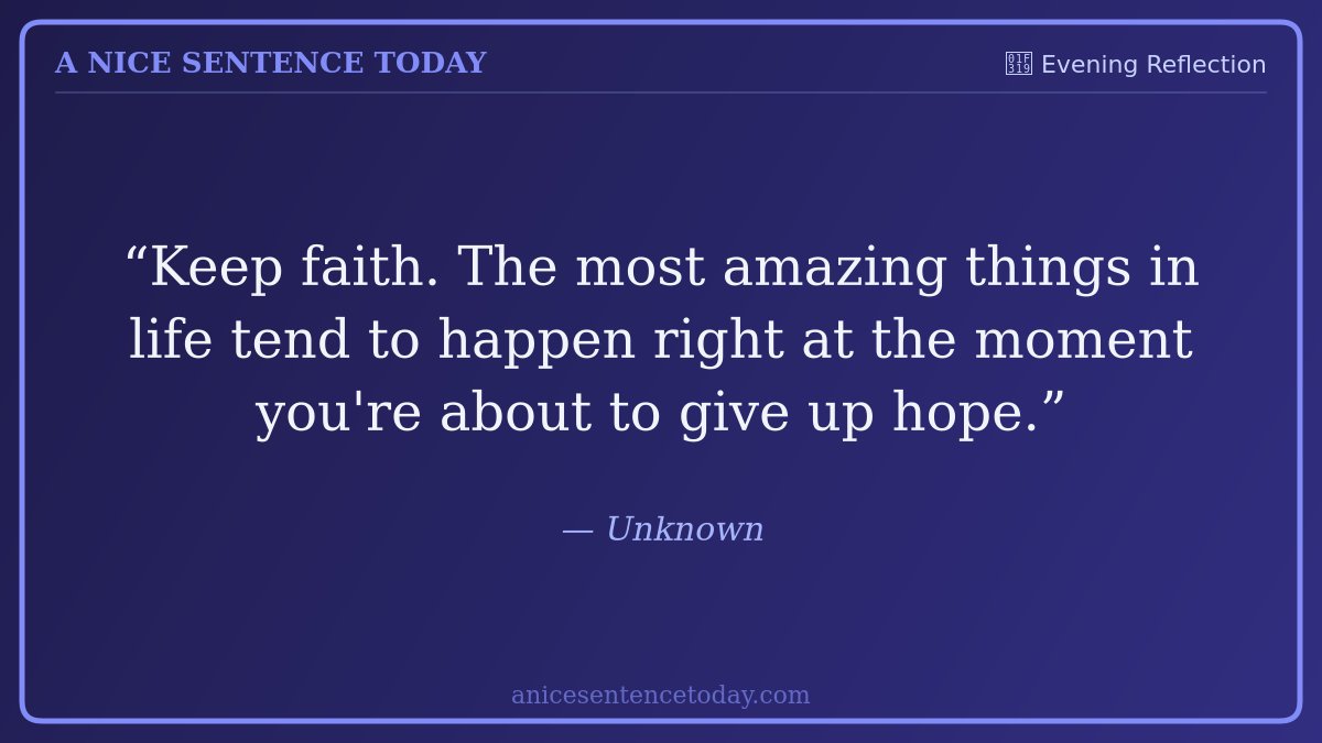ANiceSentenceTD's tweet image. "Keep faith. The most amazing things in life tend to happen right at the moment you're about to give up hope."

#EveningReflection #Gratitude #Mindfulness
anicesentencetoday.com