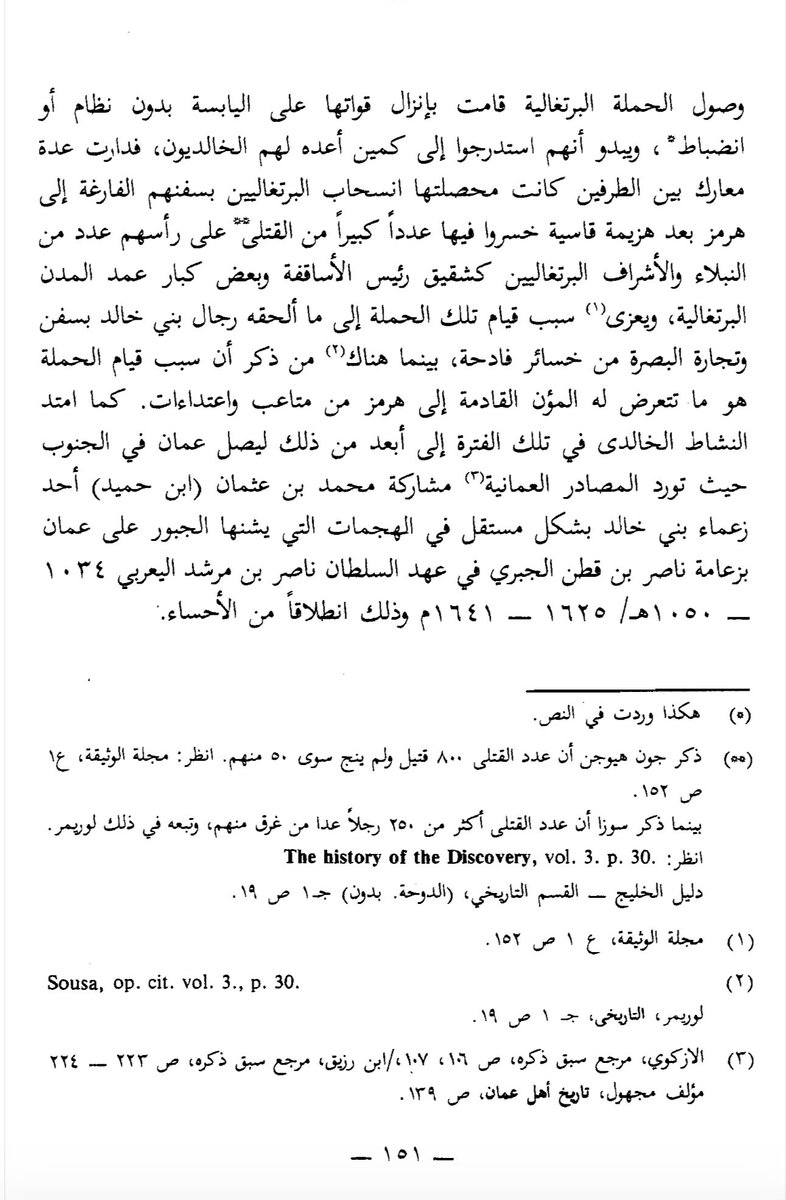 alkhald86148599's tweet photo. الخوالد والبرتغاليون …

معركة نيكولا ( نخيله أو نخيلوه )

في هذه المعركة كبّد بنو خالد القوات البرتغالية خسائر فادحة وذلك في سنة ٩٩٤هـ أي قبل قيام دولتهم بقرن تقريبا ، وكان البرتغاليون قد أعدوا حملة عسكرية انطلقت من هرمز بقيادة ( بدرو بريرا ) وبعد وصول هذه الحملة دارت عدة معارك بينها وبين بني خالد كانت محصلتها انسحاب القوات البرتغالية بسفنهم الفارغة إلى هرمز بعد هزيمة قاسية خسروا فيها عددا كبيرا من القتلى على رأسهم عدد من النبلاء والأشراف البرتغاليين كشقيق رئيس الأساقفة وبعض كبار عمد المدن البرتغالية .
وقد ذكرت المصادر أن عدد القتلى كان ٨٠٠ قتيل ، وقيل ٢٥٠ قتيل عدا من غرق منهم 👇