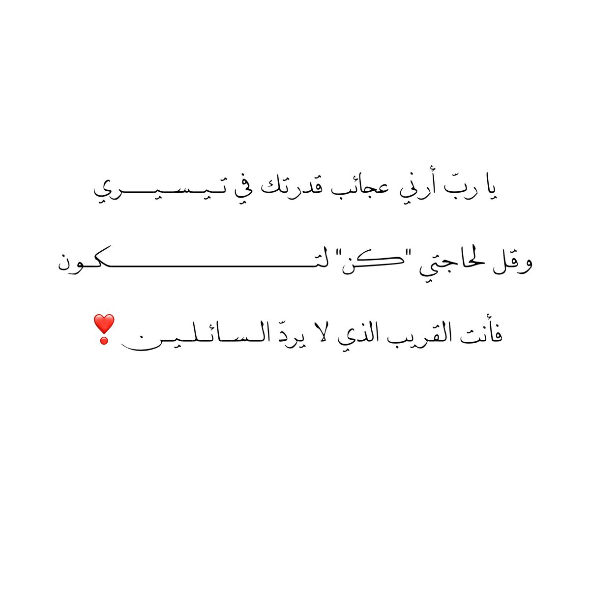 يا ربّ أرني عجائب قدرتك في تـيـسـيـــري
وقل لحاجتي "كن" لتـــــــــــــــــــــكـون
فأنت القريب الذي لا يردّ الـسـائـلـيــن❣️