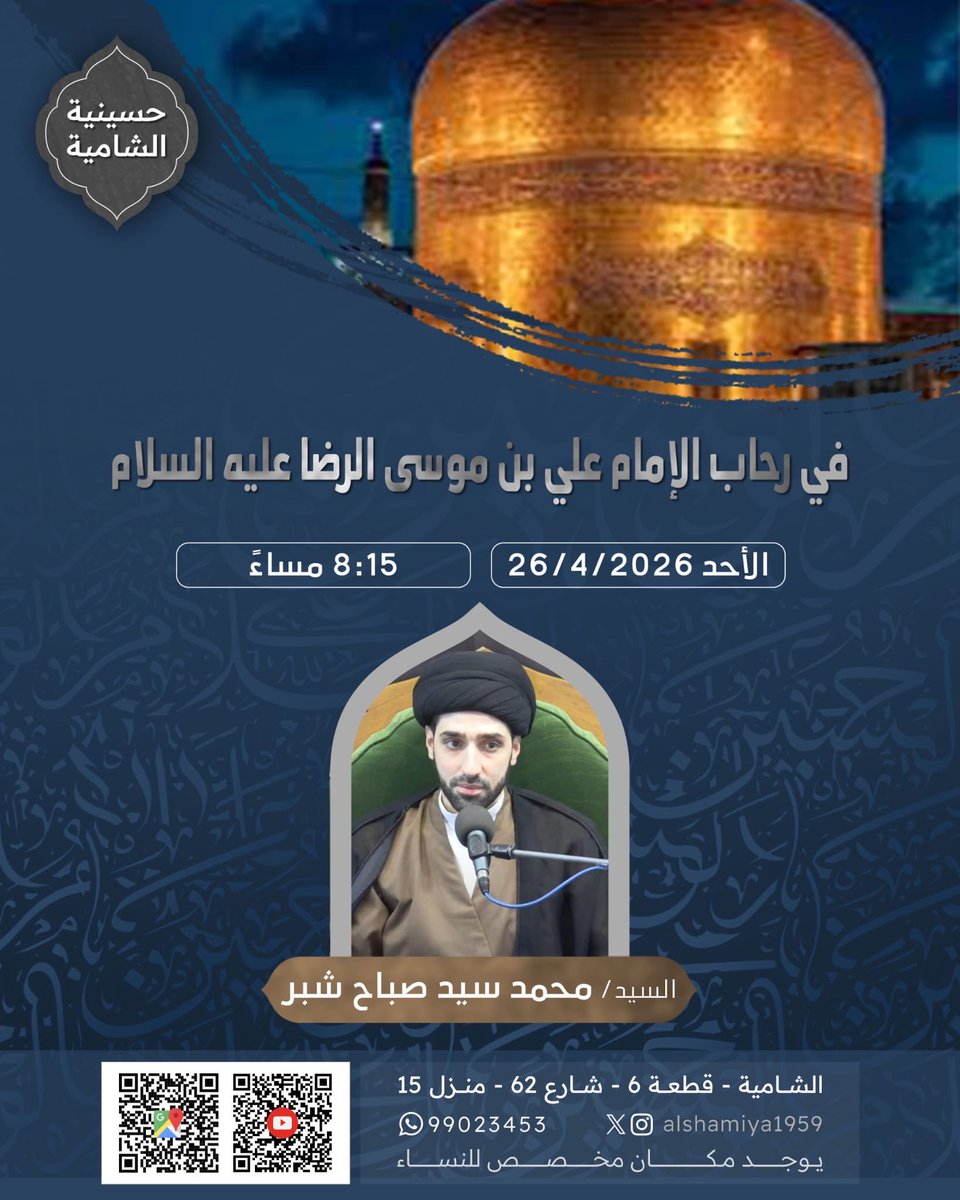 ⚑ حسينية الشامية ⚑

بِسْمِ اللَّهِ الرَّحْمَنِ الرَّحِيمِ

تدعوكم حسينية الشامية الى مجلسها الاسبوعي

السيد / محمد سيد صباح شبر

الاحد 26/4/2026

الساعة : 8:15 م

🔵 يوجد مكان مخصص للنساء .
🔵 بث مباشر على اليوتيوب .

⚑ حسينية الشامية ⚑