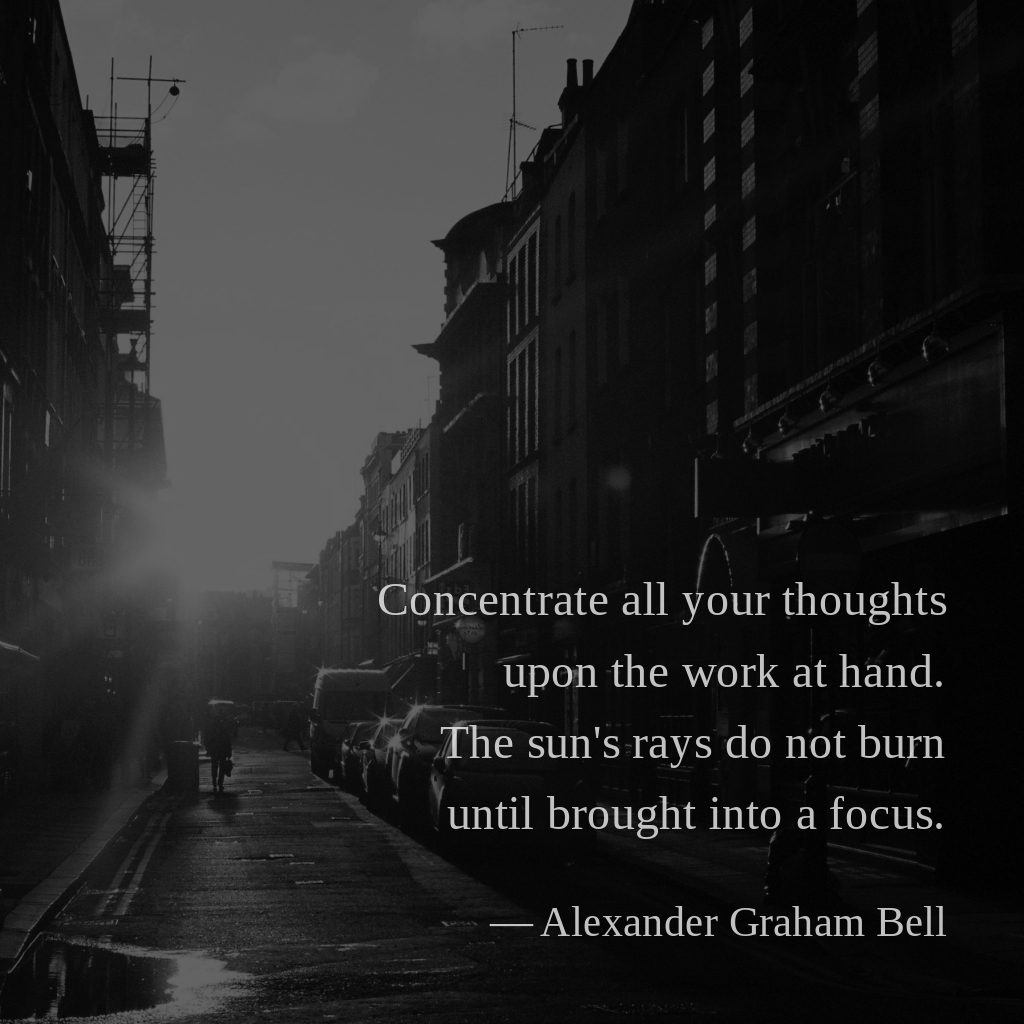 wectar's tweet image. Concentrate all your thoughts upon the work at hand. The sun's rays do not burn until brought into a focus. —Alexander Graham Bell

#AlexanderGrahamBell #thoughts #work #sun