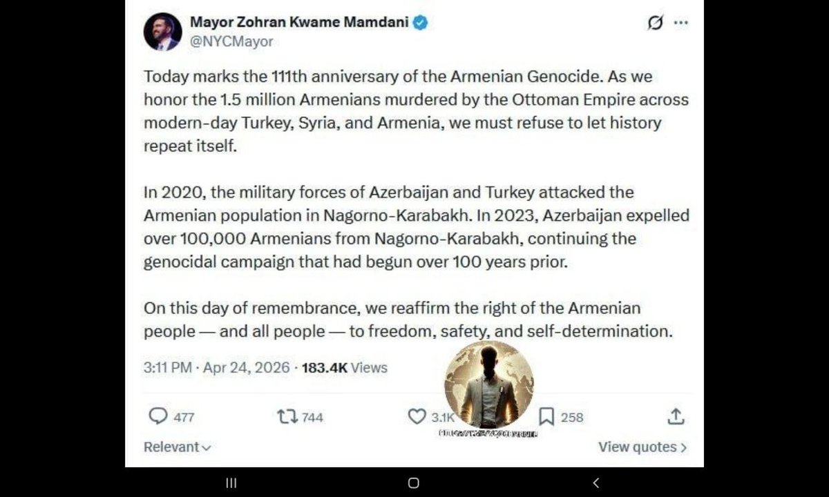 24 aprile 2026, Armenia 

ANNIVERSARIO GENOCIDIO ARMENO

Il sindaco di New York Mamdani commemora il 111° anniversario del genocidio armeno durante la Prima guerra mondiale.

Mamdani ricorda inoltre la pulizia etnica degli armeni dal #Nagorno_Karabakh avvenuta nel 2023, poco
