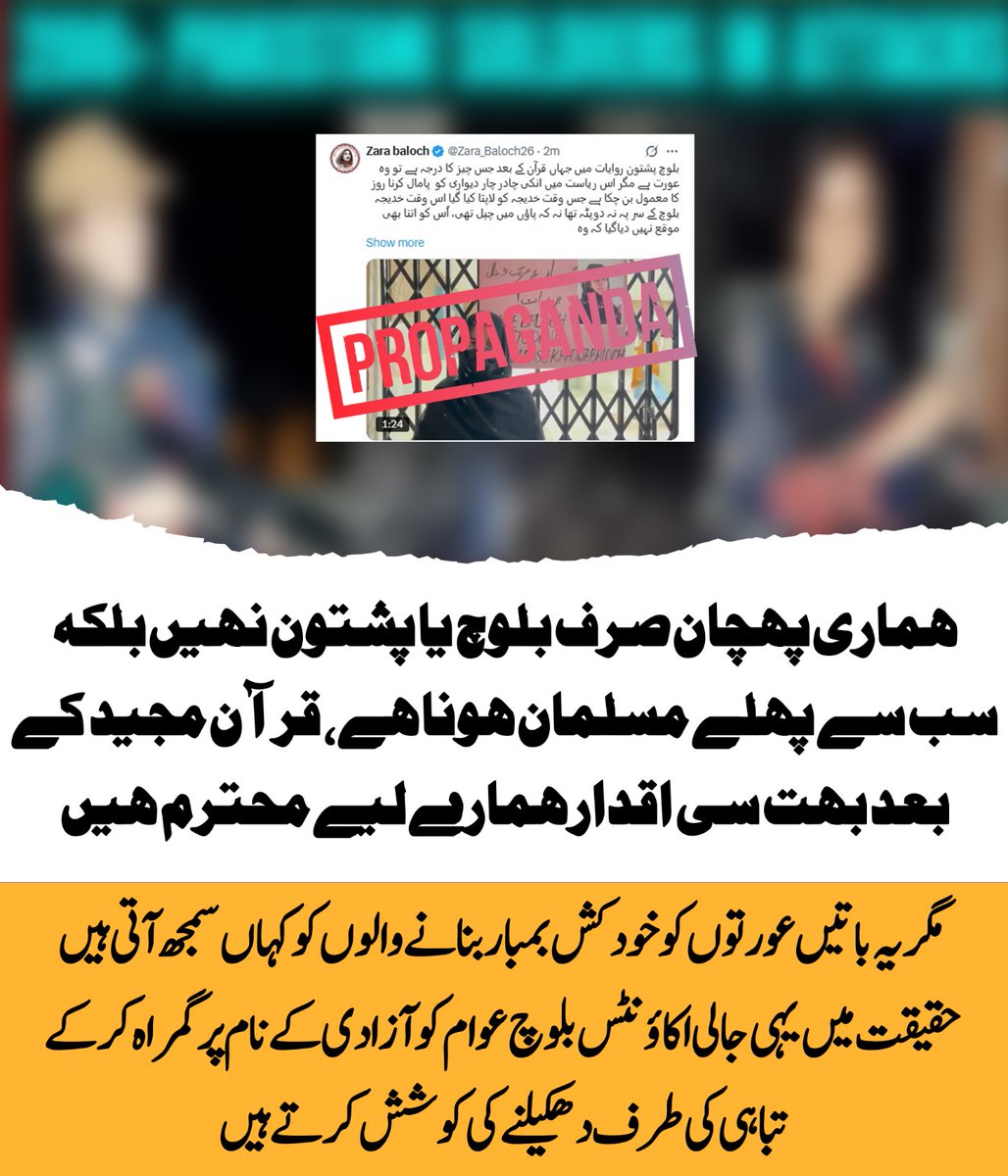 SanaKakar313834's tweet image. ہماری پہچان صرف بلوچ یا پشتون نہیں بلکه سب سے پہلے مسلمان ھوناہے، قرآن مجید کے بعد بہت سی اقدار ہمارے لیے محترم ہیں
مگر یہ باتیں عورتوں کو خود کش بمبار بنانے 
#UnityInIslam #MuslimIdentity
#PeaceAndStability
#StopMisinformation
#ProtectYouth
#TruthOverPropaganda