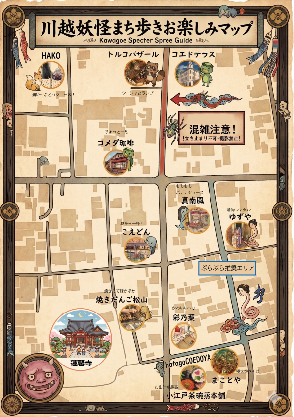 【お知らせ】
川越妖怪まち歩き公式サイト(coedo-yokai.jp)
のお知らせにも掲載しましたが

妖怪参加の皆様向けのお楽しみマップをご用意致しましたので
こちらを参考にまち歩きを楽しんでください。

※妖怪のままお立ち寄りOKの場所ばかりです。