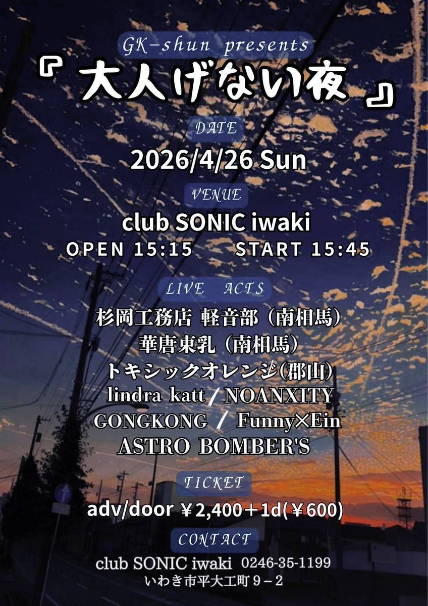 2026年4月26日(日)  

本日のイベントはコレ
GK−shun  presents 
「大人げない夜」
club SONIC iwaki
−cast−
杉岡工務店(南相馬)
華唐東乳(南相馬)
トキシックオレンジ(郡山)
lindra katt
NOANXITY
GONGKONG
Funny✕Eim
ASTRO BOMBER'S

open 15:15 / start 15:45
ticket
adv/door ￥2,400+1D(¥600)