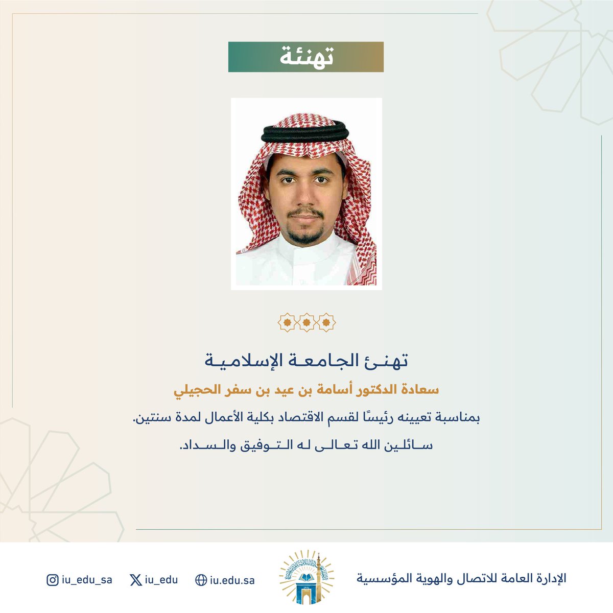 iu_Society's tweet photo. تهنئ #الجامعة_الإسلامية⁩ سعادة الدكتور أسامة بن عيد بن سفر الحجيلي، بمناسبة تعيينه رئيسًا لقسم الاقتصاد بكلية الأعمال.   
سائلين الله تعالى له التوفيق والسداد. https://t.co/Vjy1aIxJoP