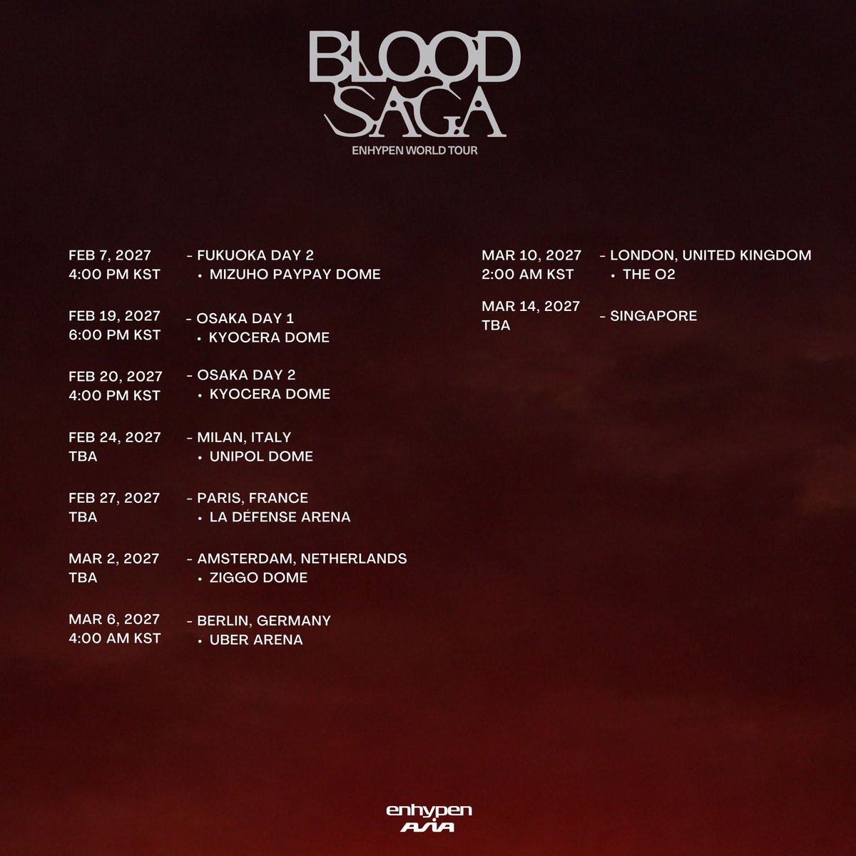 AsiaEnhypen's tweet photo. [BLOOD SAGA]

ENHYPEN’s 4TH WORLD TOUR <BLOOD SAGA> TOUR SCHEDULE 🗓️

More stops to be announced soon.
Tour venues for Asia stops will be updated here once announced.

𝙉𝙤𝙩𝙚: 𝙇𝘼𝙏𝘼𝙈, 𝙐𝙎, 𝘽𝙀𝙍𝙇𝙄𝙉, 𝘼𝙉𝘿 𝙇𝙊𝙉𝘿𝙊𝙉 𝙎𝙏𝙊𝙋𝙎 𝘼𝙍𝙀 𝘼𝙇𝙍𝙀𝘼𝘿𝙔 𝙄𝙉 𝙆𝙎𝙏.

𝙋𝙡𝙚𝙖𝙨𝙚 𝙘𝙝𝙚𝙘𝙠 𝙖𝙡𝙡 𝙙𝙖𝙩𝙚𝙨 𝙘𝙖𝙧𝙚𝙛𝙪𝙡𝙡𝙮 𝙗𝙚𝙛𝙤𝙧𝙚 𝙘𝙤𝙢𝙢𝙚𝙣𝙩𝙞𝙣𝙜. 𝘼𝙇𝙇 𝙩𝙤𝙪𝙧 𝙙𝙖𝙩𝙚𝙨 𝙖𝙣𝙙 𝙩𝙞𝙢𝙚𝙨 𝙥𝙤𝙨𝙩𝙚𝙙 𝙖𝙧𝙚 𝙞𝙣 𝙆𝙎𝙏 (𝙆𝙤𝙧𝙚𝙖𝙣 𝙎𝙩𝙖𝙣𝙙𝙖𝙧𝙙 𝙏𝙞𝙢𝙚), 𝙖𝙨 𝙘𝙡𝙚𝙖𝙧𝙡𝙮 𝙨𝙩𝙖𝙩𝙚𝙙 𝙞𝙣 𝙤𝙪𝙧 𝙘𝙖𝙥𝙩𝙞𝙤𝙣. 𝙏𝙞𝙢𝙚 𝙯𝙤𝙣𝙚 𝙙𝙞𝙛𝙛𝙚𝙧𝙚𝙣𝙘𝙚𝙨 𝙬𝙞𝙡𝙡 𝙣𝙖𝙩𝙪𝙧𝙖𝙡𝙡𝙮 𝙖𝙛𝙛𝙚𝙘𝙩 𝙩𝙝𝙚 𝙡𝙤𝙘𝙖𝙡 𝙙𝙖𝙩𝙚 𝙞𝙣 𝙤𝙩𝙝𝙚𝙧 𝙘𝙤𝙪𝙣𝙩𝙧𝙞𝙚𝙨.  

#EN_WORLDTOUR_BLOODSAGA #EN_BLOODSAGA