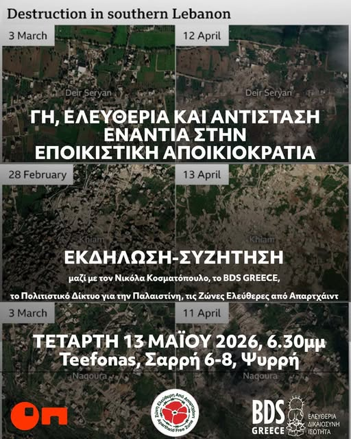 ΓΗ, ΕΛΕΥΘΕΡΙΑ ΚΑΙ ΑΝΤΙΣΤΑΣΗ
ΕΝΑΝΤΙΑ ΣΤΗΝ ΕΠΟΙΚΙΣΤΙΚΗ ΑΠΟΙΚΙΟΚΡΑΤΙΑ
Εκδήλωση - Συζήτηση
Τετάρτη 13/5, 6.30μμ
με τον Νικόλα Κοσματόπουλο, το BDS GREECE και το Πολιτιστικό Δίκτυο για την Παλαιστίνη