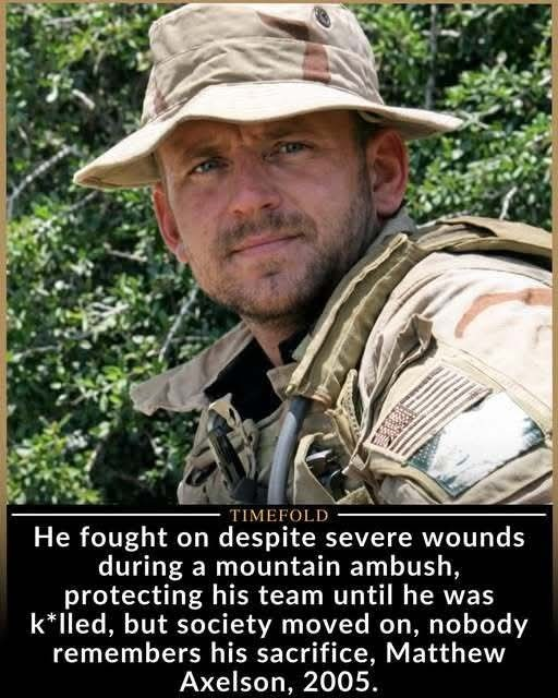 Matthew Gene "Axe" Axelson (June 25, 1976 – June 28, 2005) was a U.S. Navy SEAL (Petty Officer Second Class, Sonar Technician Surface) who was posthumously awarded the Navy Cross for his heroism during Operation Red Wings in Afghanistan.

Navy Cross (posthumous) — for