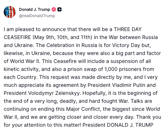 BREAKING: President Trump announces a three-day ceasefire between Russia and Ukraine starting May 9th, marking a historic halt in the conflict to coincide with Victory Day.

"This Ceasefire will include a suspension of all kinetic activity, and also a prison swap of 1,000
