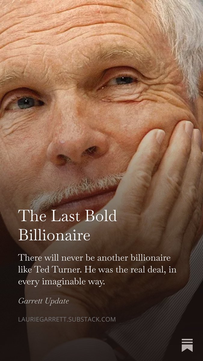 Laurie_Garrett's tweet photo. The Last Bold Billionaire 
Ted Turner was the real deal -- a billionaire who was crazy, funny, humane, generous and world-shaking. I had the pleasure of working with Ted several times, and he was the sort of American man of wealth our country used to admire. It is inconceivable that any of the 3,400+ billionaires in the world today, controlling more than $20 trillion, will ever compare to Ted for character, humor, commitments to world peace, conservation and fighting climate change.

Read this and I dare you to imagine comparable things will every be said about the likes of Jeff Bezos, Mark Zuckerberg, Peter Thiel, Elon Musk, Larry Ellison, or anybody with the surname Trump.
https://t.co/4d6hG9XU58