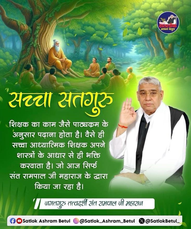 #सत_भक्ति_संदेश 
सच्चा सतगुरु
शिक्षक का काम जैसे पाठ्यक्रम के
अनुसार पढ़ाना होता है। वैसे ही सच्चा आध्यात्मिक शिक्षक अपने शास्त्रों के आधार से ही भक्ति करवाता है। जो आज सिर्फ संत रामपाल जी महाराज के द्वारा किया जा रहा है।
देखें साधना चैनल प्रतिदिन शाम7:30 बजे 
#GodMorningSaturday