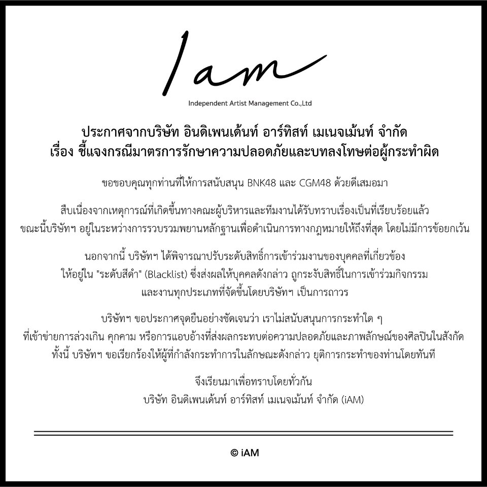 ประกาศจากบริษัท อินดิเพนเด้นท์ อาร์ทิสท์ เมเนจเม้นท์ จำกัด
เรื่อง ชี้แจงกรณีมาตรการรักษาความปลอดภัยและบทลงโทษต่อผู้กระทำผิด

#BNK48 #CGM48