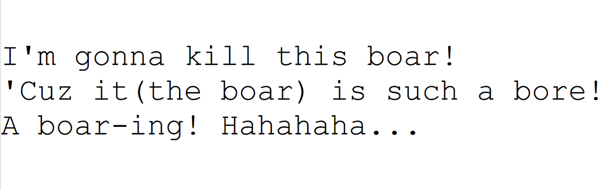 baillonette2's tweet photo. @gerrion70116 @GiveMeBanHammer Yes, as in "a boar", "a boar-ing". You can clearly hear the "a" indicating it's still about the boar. 

"I'm gonna kill this boar!
'Cuz it(the boar) is such a bore!
A boar-ing! Hahahaha..."

A bore = something annoying or uninteresting. Obviously using the first meaning.
English. https://t.co/yJZeTMIr5D