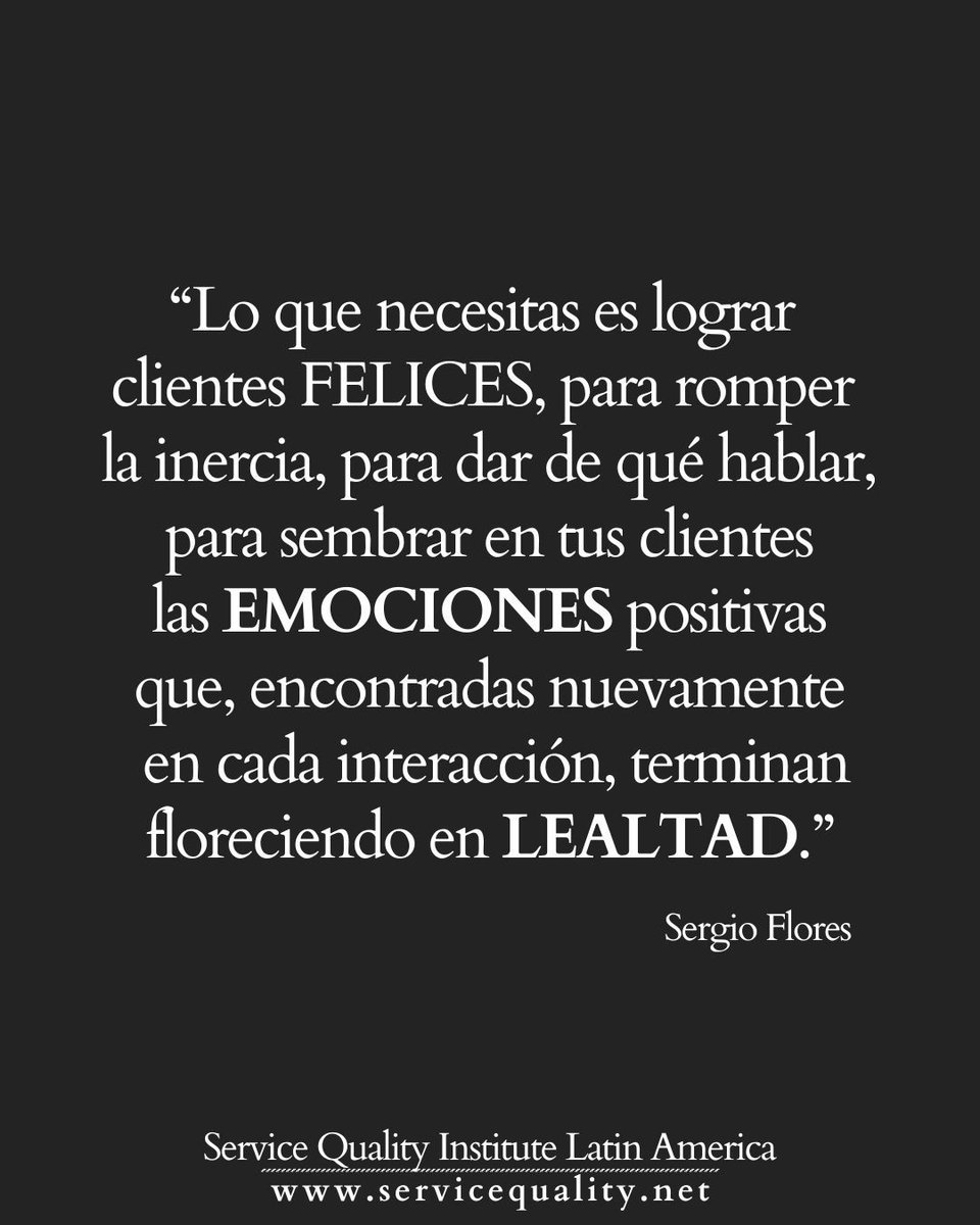 "Lo que necesitas es lograr clientes FELICES, para romper la inercia, para dar de qué hablar y para sembrar en tus clientes las EMOCIONES positivas que, encontradas nuevamente en cada interacción, terminan floreciendo en LEALTAD." 

— Sergio Flores, Presidente
Service Quality