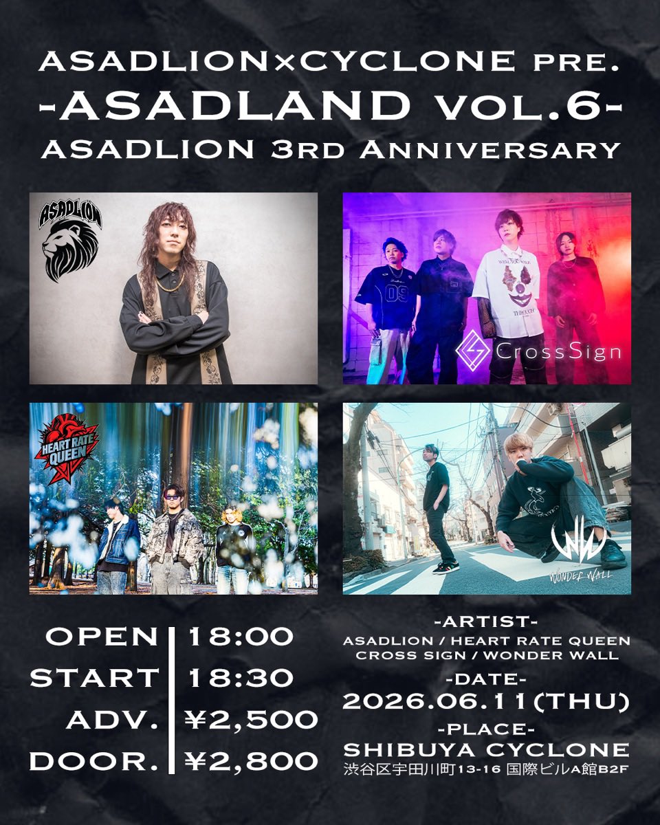 2026.6.11(木)
渋谷CYCLONE

ASADLION × CYCLONE pre.
「ASADLAND vol.6 -ASADLION 3rd Anniversary-」

【出演】
ASADLION 
Cross Sign
HEART RATE QUEEN
WONDER WALL
and more…

OPEN | START | TBA
ADV¥2500 | DOOR¥2800

【販売用URL】livepocket
livepocket.jp/e/dhv4p