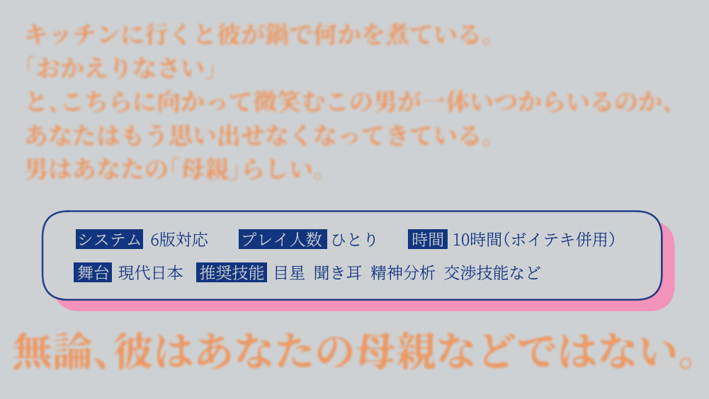 CoC非公式シナリオ（R18/R18G） 
『たぶんもうぜんぶおしまいなんじゃないですか？』 

ここひとつき余り、あなたはあなたの「母親」を名乗る男性と生活を送っている。 

あなたは彼のことを何も知らない 。
名前も、どこから来たのかすらも。

ai-ghost.booth.pm/items/6050068 

※5月いっぱいまで再公開予定