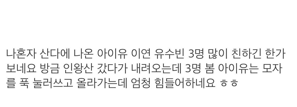등산 목격담 잇엇고 유수빈님 인스스에 산 올라왓엇는데 이미 갓다 왓나봐

나혼자 산다에 나온 아이유 이연 유수빈 세 명 많이 친하긴 한가보네요

아이유는 모자를 푹 눌러쓰고 올라가는데 엄청 힘들어 하네요 ㅠㅠㅠㅠㅠ