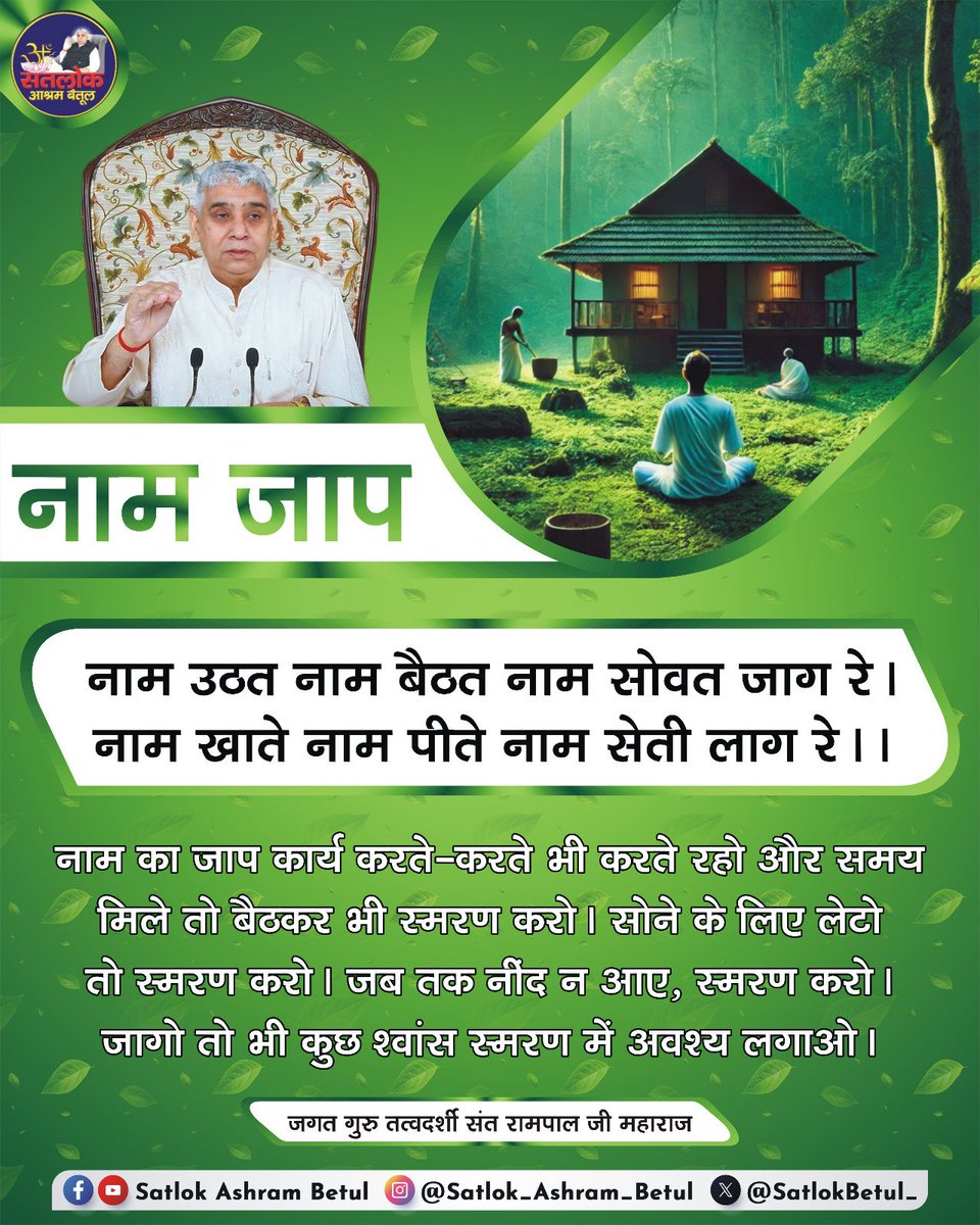 #GodMorningSunday
🌺 🌺
नाम उठत नाम बैठत नाम सोवत जाग रे!
नाम खाते नाम पीते नाम सेती लाग रे!

नाम का जाप कार्य करते-करते भी करते रहो और समय मिले तो बैठकर भी स्मरण करो। सोने के लिए लेटो तो स्मरण करो। जब तक नींद न आए, स्मरण करो। जागो तो भी कुछ श्वांस स्मरण में अवश्य लगाओ!
