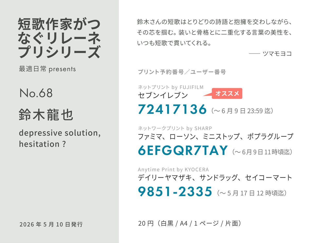 saiteki31's tweet photo. #リレーネプリ

短歌のネットプリント 「短歌作家がつなぐリレーネプリシリーズ」の第68弾は鈴木龍也さんです。

セブン番号
72417136

ファミマ・ローソン等番号
6EFGQR7TAY

デイリー・セコマ等番号
9851-2335

A4、白黒、片面1枚、20円です。
セブンは設定そのままで。
ローソン・ファミマでは白黒をお選びください。

#短歌 #ネプリ #ネットプリント