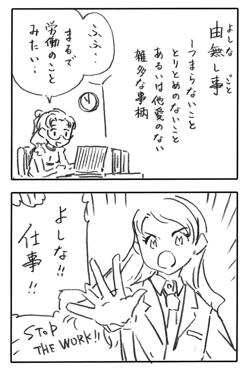 今日の2コマダジャレ

由無し事(よしなしごと)
-つまらないこと、とりとめのないこと、あるいは他愛のない雑多な事柄

労働者「ふふ…まるで労働のことみたい……」
お姉さん「よしな!!仕事!!」
STOP THE WORK!! 