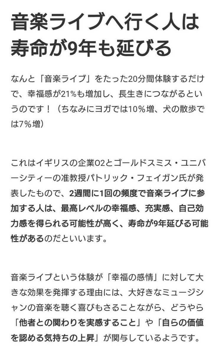 これをやれば幸福度あがる

音楽ライブを20分間体験するだけで幸福感が21%増加する。
2週間に1度のペースで音楽ライブに参加する人は寿命が９年延びる。