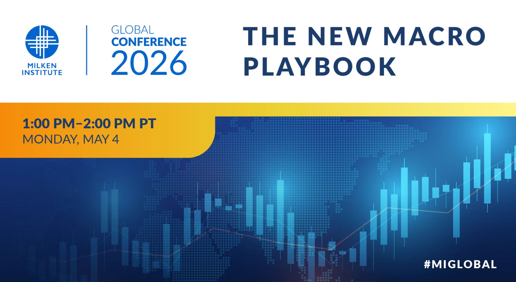 Milken Institute\nGlobal Conference 2026\nThe New Macro Playbook\n1:00 PM - 2:00 PM PT\nMonday, May 4\n#MIGLOBAL