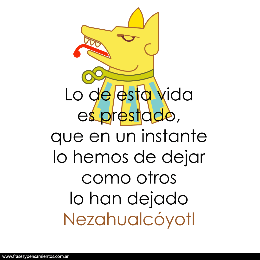 #nezahualcóyotl - Lo de esta vida es prestado, que en un instante lo hemos de dejar como otros lo han dejado. frasesypensamientos.com.ar/autor/nezahual…
