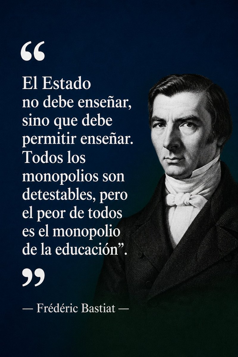 ❝El Estado no debe enseñar, sino que debe permitir enseñar. 
Todos los monopolios son detestables, pero el peor de todos es el monopolio de la educación.❞
—Frédéric Bastiat