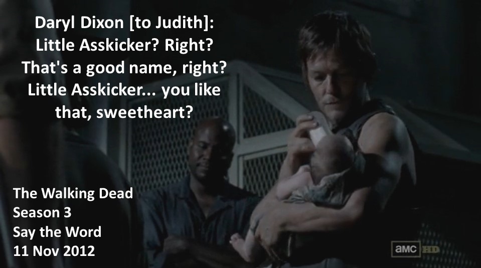 DoctorDoubleTap's tweet image. Daryl Dixon [to Judith]: Little Asskicker? Right? That's a good name, right? Little Asskicker... you like that, sweetheart?

#TheWalkingDead
Season 3
Say the Word
11 November 2012
#TWD, #TWDU
Atlanta Camp, Georgia, Hunter
Atlanta Camp, CDC &amp;amp; Greene Farm Survivor
Norman Reedus