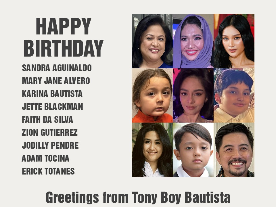 Happy Birthday Sandra Aguinaldo, Mary Jane Alvero, Karina Bautista, Jette Blackman, Faith da Silva, Zion Gutierrez, Jodilly Pendre, Adam Tocina and Erick Totanes. Greetings from Tony Boy Bautista.