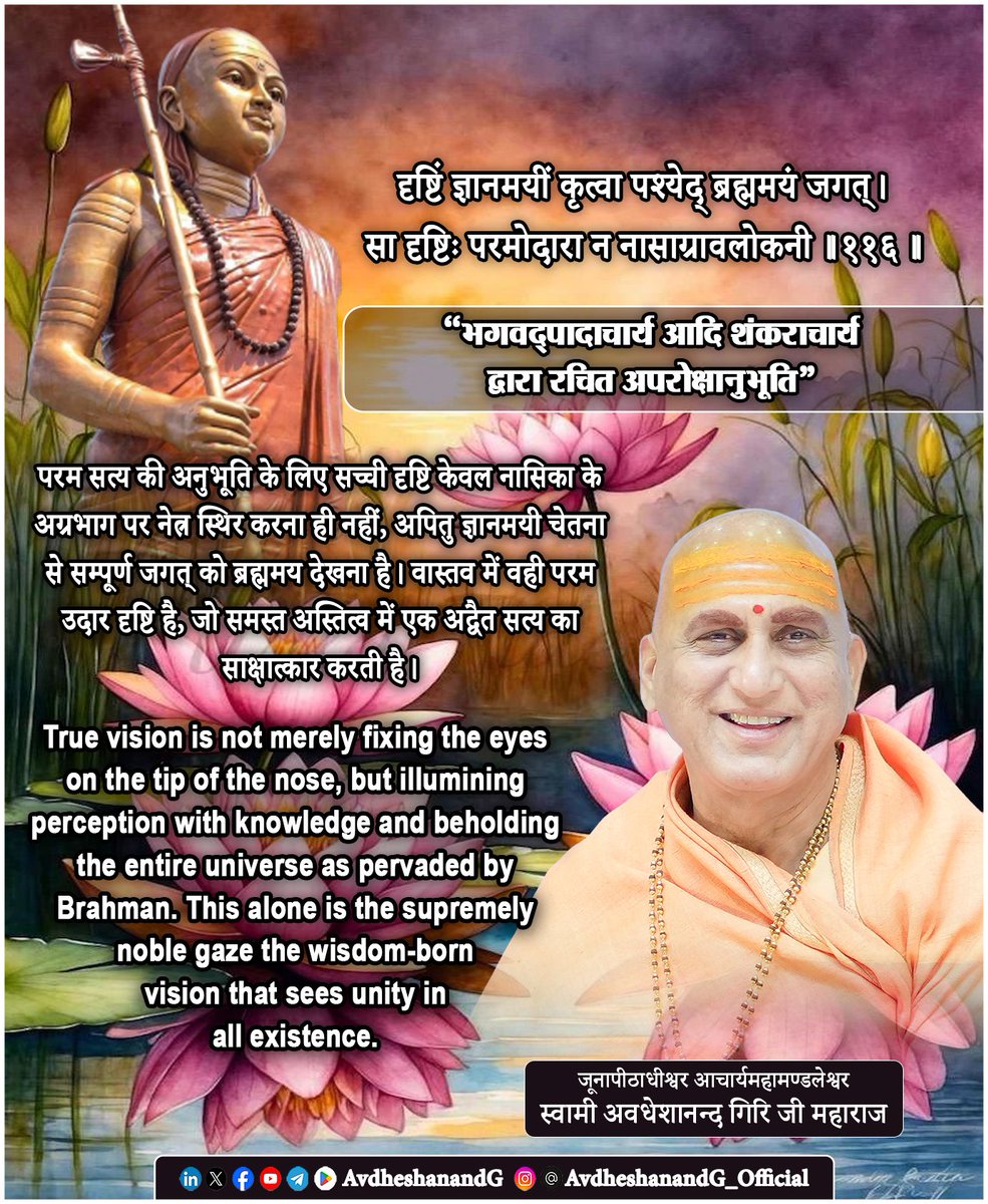 AvdheshanandG's tweet photo. दृष्टिं ज्ञानमयीं कृत्वा पश्येद् ब्रह्ममयं जगत्।
सा दृष्टिः परमोदारा न नासाग्रावलोकनी ।।११६।।
  ("अपरोक्षानुभूति")

भगवद्पादाचार्य भगवान् आदि शंकराचार्यकृत अपरोक्षानुभूति का यह श्लोक साधना के भीतरी, तात्त्विक और अद्वैतमय स्वरूप को अत्यन्त मार्मिक ढंग से उद्घाटित करता है। यहाँ भगवद्पाद साधक को बाह्य योगाभ्यास की सीमाओं से उठाकर उस दिव्य ज्ञान-दृष्टि की ओर ले जाते हैं, जिसके द्वारा समस्त जगत् ब्रह्ममय प्रत्यक्ष होता है। यह श्लोक केवल दृष्टि की दिशा बदलने का उपदेश नहीं देता, अपितु दृष्टा की चेतना को रूपान्तरित करने का आह्वान करता है। यही कारण है कि वे कहते हैं - “दृष्टिं ज्ञानमयीं कृत्वा” अपनी दृष्टि को ज्ञानमयी बनाकर जगत् को ब्रह्ममय देखो। यही परम उदार दृष्टि है, केवल नासिका के अग्रभाग को देखने वाली दृष्टि नहीं।

यहाँ “दृष्टि” शब्द का अर्थ केवल नेत्रों की क्रिया नहीं है। शंकर-वेदान्त में दृष्टि का आशय उस अन्तर्बोध से है, उस तत्त्वविवेकपूर्ण चेतना से है, जिसके अनुसार साधक वस्तुओं का अवलोकन करता है। अज्ञानावस्था में यही दृष्टि नाम-रूप, भेद-विभेद, प्रिय-अप्रिय, सुख-दुःख, अपना-पराया, ऊँच-नीच के रूप में संसार को देखती है। परन्तु जब यही दृष्टि श्रवण, मनन, निदिध्यासन से शुद्ध होकर ज्ञानमयी हो जाती है, तब वही जगत् जो पहले भिन्न-भिन्न वस्तुओं का समूह प्रतीत होता था, अब एक ही ब्रह्मतत्त्व की विविध प्रतीतियों के रूप में अनुभव होने लगता है। तब जगत् नष्ट नहीं होता, दृष्टि रूपान्तरित हो जाती है।

“पश्येद् ब्रह्ममयं जगत्” यह पद इस श्लोक का हृदय है। जगत् को ब्रह्ममय देखना अर्थात् प्रत्येक वस्तु के अधिष्ठान में एक ही चैतन्य, एक ही सत्ता, एक ही अखण्ड तत्त्व का साक्षात्कार करना। जैसे सुवर्ण से बने कङ्कण, कुण्डल, हार, मुद्रिका इत्यादि अनेक नाम-रूप धारण कर लें, तथापि तत्त्वतः वे सब सुवर्ण ही हैं; जैसे मिट्टी से बने घट, पात्र, मृद्भाण्ड अनेक रूप धारण करें, पर उनका सत्य मिट्टी ही है; उसी प्रकार यह सम्पूर्ण दृश्य जगत् नाम-रूपात्मक विविधता में प्रकाशित होते हुए भी अपने अधिष्ठान में ब्रह्म ही है। ज्ञानमयी दृष्टि उसी अधिष्ठान को देखती है; अज्ञानमयी दृष्टि केवल नाम-रूपों में उलझी रहती है।

 भगवद्पाद यहाँ बाह्य योगाभ्यास की एक विशिष्ट प्रवृत्ति का अत्यन्त सूक्ष्म निरूपण भी करते हैं। कई साधना-पद्धतियों में नासाग्रदृष्टि नासिका के अग्रभाग पर दृष्टि स्थिर रखना एक उपयुक्त अभ्यास माना गया है। यह चित्त-एकाग्रता के लिए सहायक हो सकता है; परन्तु यदि साधक इसे ही साधना का चरम फल समझ ले, तो वह बाह्य साधन को ही साध्य मान बैठता है। इसी भ्रान्ति को दूर करते हुए आचार्य कहते हैं - “सा दृष्टिः परमोदारा न नासाग्रावलोकनी” वह दृष्टि परम उदार है जो जगत् को ब्रह्ममय देखती है; नासिका के अग्रभाग पर स्थिर रहने वाली दृष्टि नहीं। यहाँ “परमोदारा” शब्द अत्यन्त सारगर्भित है। उदार वह है जो सीमितता से ऊपर उठे, जो संकीर्णता को त्यागे, जो अंश में न रुककर समग्र को देखे। ज्ञानदृष्टि इसलिए परम उदार है कि वह किसी एक बिन्दु, किसी एक आकृति, किसी एक शारीरिक स्थिति में सीमित नहीं रहती; वह समस्त विश्व को एकरस ब्रह्मस्वरूप में आलोकित देखती है।

शाङ्करभाष्य की शैली में विचार करें तो जगत् की ब्रह्ममयता कोई कल्पना नहीं, प्रत्युत अध्यारोपापवाद की प्रक्रिया से उद्घाटित सत्य है। अज्ञानवश हम ब्रह्मणि जगदध्यास करते हैं जैसे रज्जु में सर्प का अध्यास। ज्ञान होने पर सर्प का पृथक् नाश नहीं करना पड़ता; केवल रज्जु का यथार्थ ज्ञान हो जाने से सर्प-बुद्धि निवृत्त हो जाती है। इसी प्रकार ब्रह्म के ज्ञान से जगत् के नाम-रूपात्मक भेदों की परमार्थसत्ता निवृत्त हो जाती है, और वही जगत् ब्रह्ममय दृष्ट होता है। अतः ज्ञानमयी दृष्टि का अर्थ यह नहीं कि दृश्य जगत् को छोड़कर किसी अन्य लोक को देखा जाए; बल्कि यही कि दृश्य के भीतर अदृश्य अधिष्ठान का बोध हो।

इस श्लोक का एक और महत्त्वपूर्ण पक्ष है कि यह साधना को संकुचित अभ्यास से मुक्त कर अस्तित्व की समग्रता तक विस्तार देता है। यदि साधना केवल नेत्रों को किसी बिन्दु पर टिकाने तक सीमित रह जाए, तो वह चेतना के व्यापक रूपान्तरण तक नहीं पहुँचती। पर जब दृष्टि ज्ञानमयी होती है, तब साधक जहाँ भी देखता है, वहाँ ब्रह्म ही देखता है; जिसे भी देखता है, उसमें आत्मतत्त्व ही अनुभव करता है; जो कुछ भी अनुभव करता है, उसे चैतन्य के आलोक में ही जानता है। यही सर्वं खल्विदं ब्रह्म की अनुभूति है। यही दृष्टि भेद को मिटाती है, राग-द्वेष को शमित करती है, अहंता-ममता को क्षीण करती है, और साधक को समत्व तथा करुणा से परिपूर्ण बना देती है।

#अपरोक्षानुभूति #अद्वैत_वेदान्त