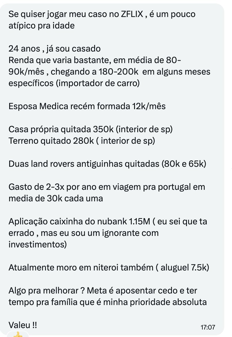 ZattarRafael's tweet photo. #Zflix
- 24 anos, casado
- Renda de CEO, Investimento de Estagiário: Ganha até R$ 200k/mês aos 24 anos, mas tem R$ 1,15 milhão mofando na "Caixinha do Nubank".
- Duas Land Rovers velhas
- Paga R$ 7,5k de aluguel em Niterói, enquanto tem R$ 630k imobilizados em imóveis no interior de SP que ele não usa.
- Torra quase R$ 100k por ano em Portugal.
Quer parar cedo pra ficar com a família, mas hoje é escravo da própria renda ativa. Se parar de vender carro amanhã, o patrimônio atual não sustenta as viagens pra Europa.
Qual a dica?