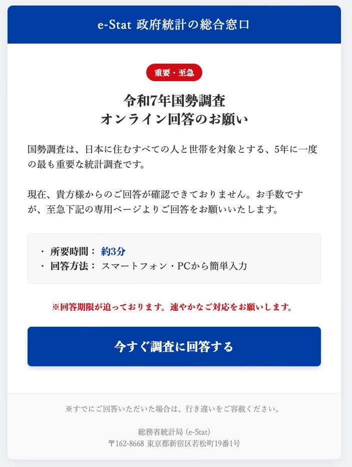 こういうメールが来ても、すぐに削除しましょう！「国勢調査ではメールで回答を依頼することは絶対にありません。URLをクリックすると、個人情報や金銭を要求される危険があるため、無視して削除してください。」と、広島県公式ホームページが申しております。
