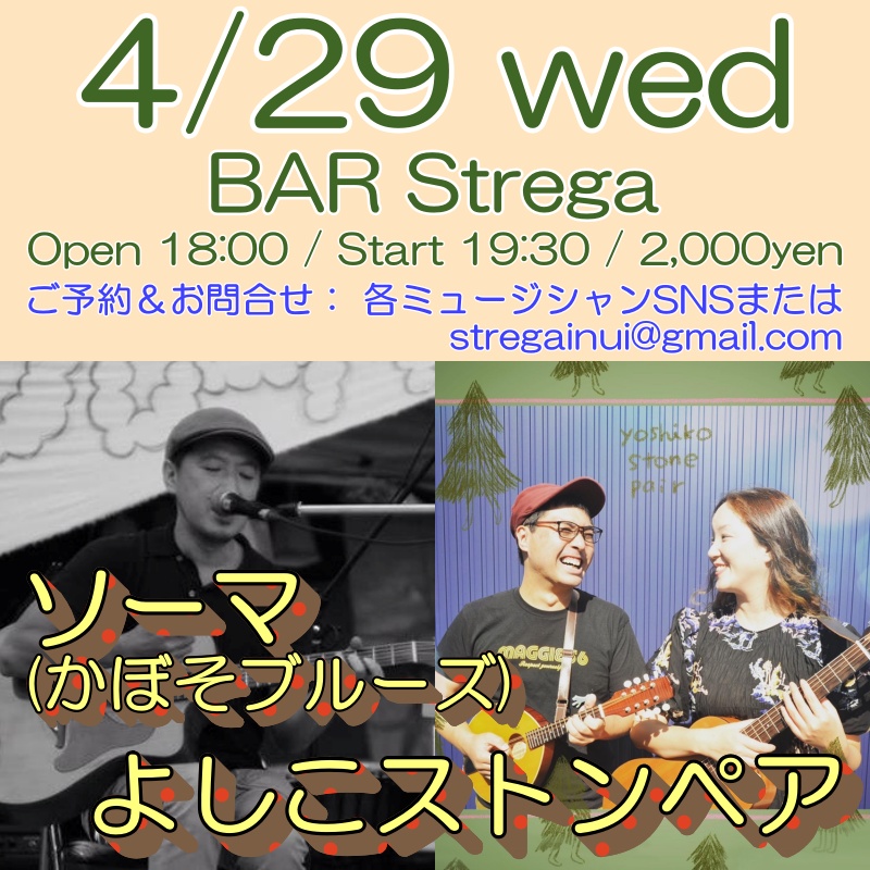 本日はコチラ！
個人的にも楽しみな組み合わせが実現
貴重な初対面の夜をお見逃しなく！

4/29(水祝)池下ストレガ
★ソーマ（かぼそブルーズ）
★よしこストンペア
<a href="/isidastone/">イシダストン</a> 
<a href="/ogawayoshiko/">小川賀子</a> 
Open 18:00 / Start 19:30
Charge 2,000円(TC込)
sites.google.com/view/streganag…