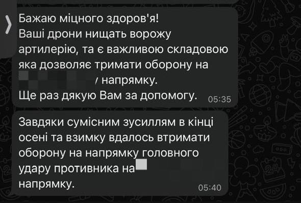 Прочитайте цей скріншот. 
Це пишуть військові, які завдяки вам отримали чималу допомогу. 
Якось вони звернулися до нас по додаткові засоби під конкретні завдання. І ми з вами допомогли. 
Це дозволило врятувати багато життів і зупинити російське просування. 

Ваша допомога