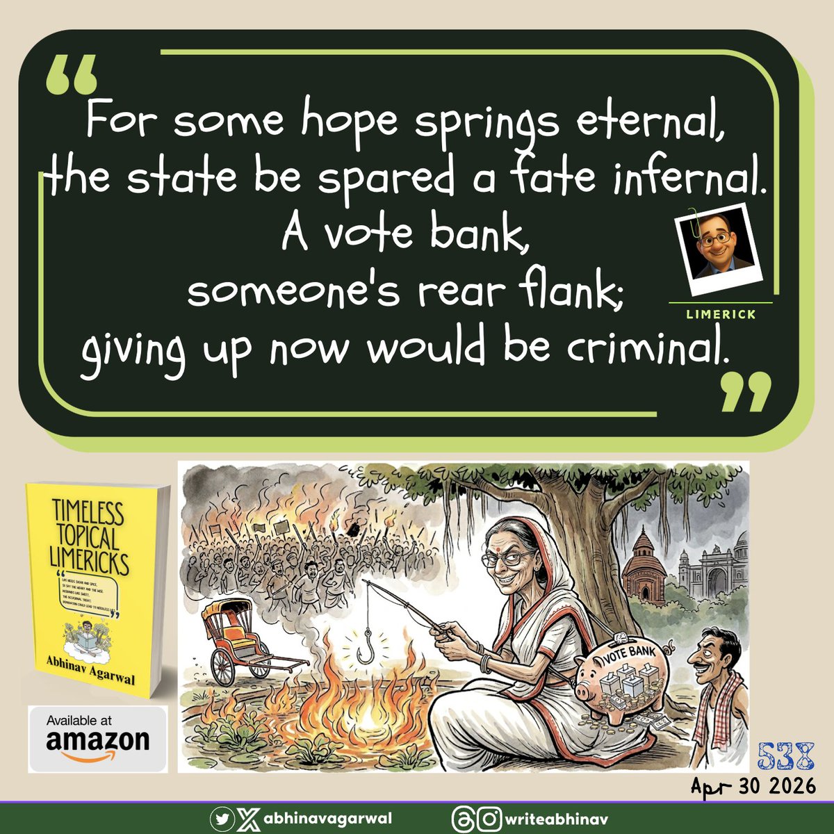 AbhinavAgarwal's tweet image. Limerick #538 for 30th April 2026:

For some hope springs eternal,
the state be spared a fate infernal.
A vote bank,
someone's rear flank;
giving up now would be criminal.

#limerick