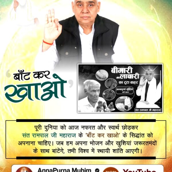 #बांट_कर_खाओ
पूरी दुनिया को आज नफरत और स्वार्थ छोड़कर संत रामपाल जी महाराज के 'बाँट कर खाओ' के सिद्धांत को अपनाना चाहिए। जब हम अपना भोजन और खुशियां जरूरतमंदों के साथ बांटेंगे, तभी विश्व में स्थायी शांति आएगी।

Annapurna Muhim Sant RampalJi