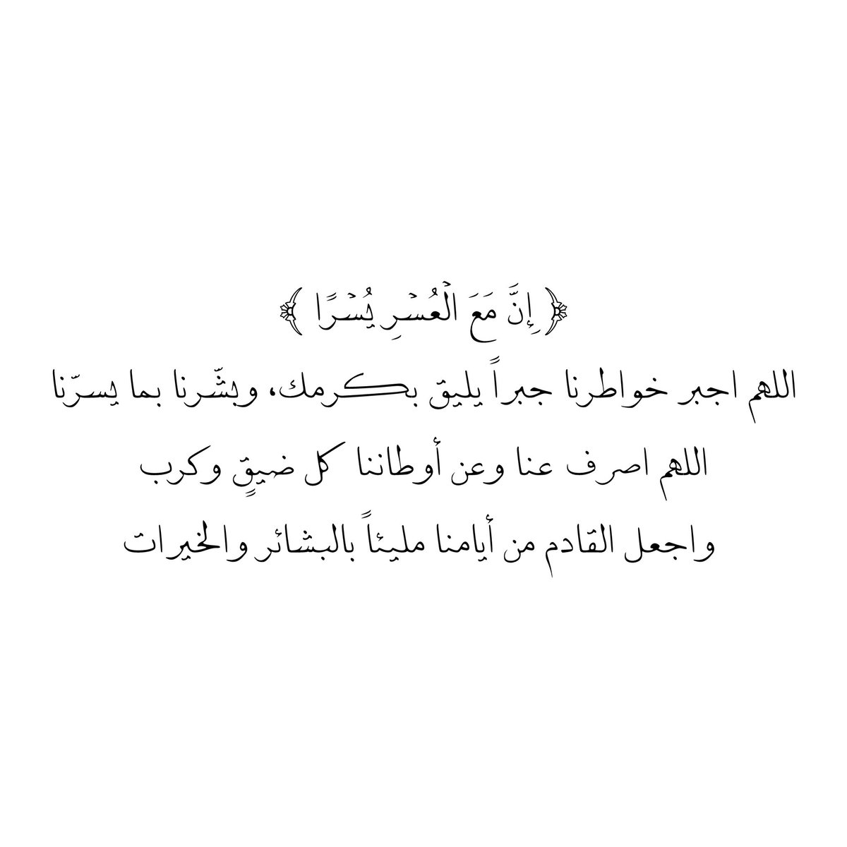 ﴿ إِنَّ مَعَ الْعُسْرِ يُسْرًا ﴾
اللهم اجبر خواطرنا جبراً يليق بكرمك، وبشّرنا بما يسرّنا
اللهم اصرف عنا وعن أوطاننا كل ضيقٍ وكرب
واجعل القادم من أيامنا مليئاً بالبشائر والخيرات