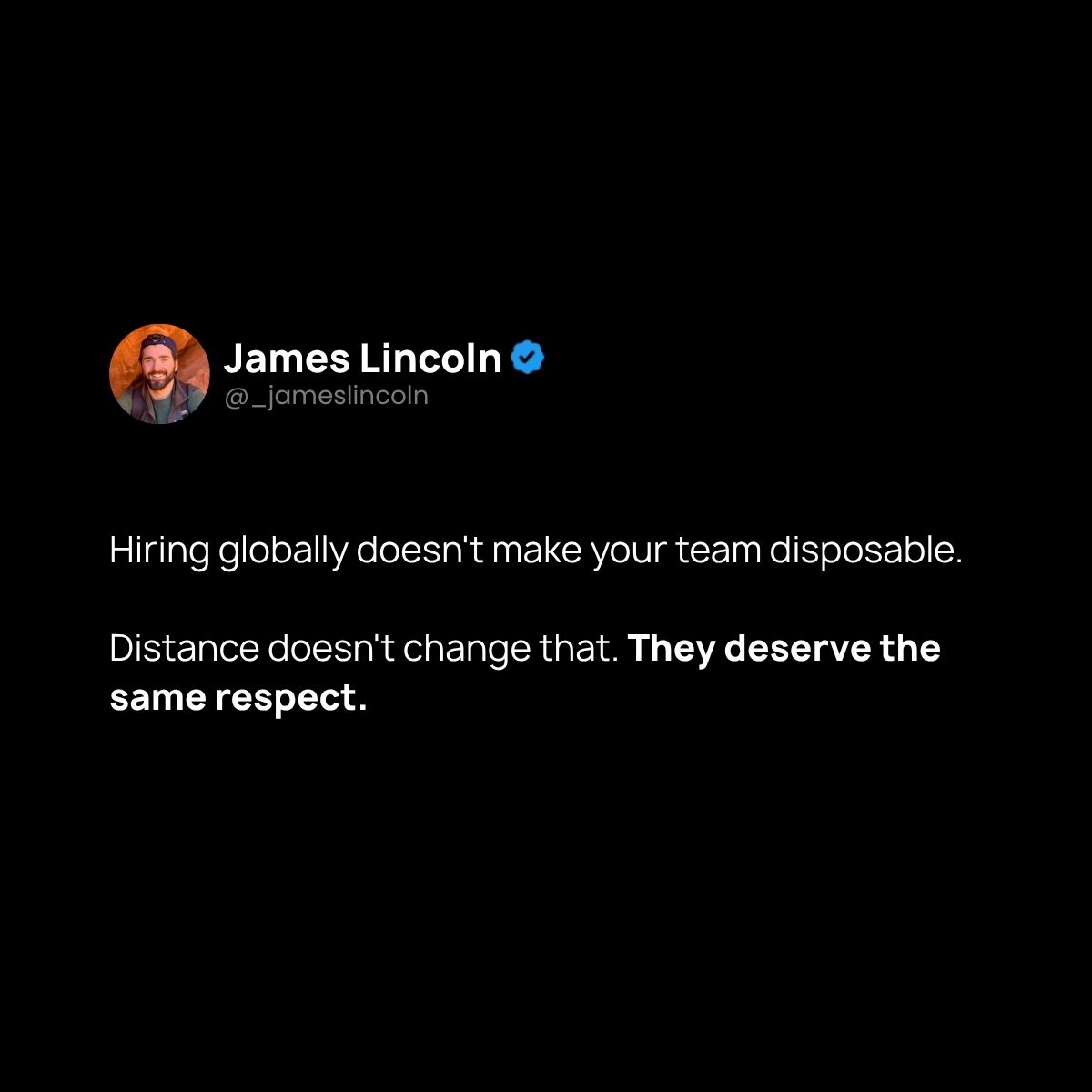 _jameslincoln's tweet photo. People always ask how we outsource so well.
We don't.

We hire full-time team members globally and treat them with the respect they deserve.

Outsourcing just puts distance between you and the people doing the work. Worse outcomes. 

And it's easier to let people go because you're not firing a person, you're firing a company.