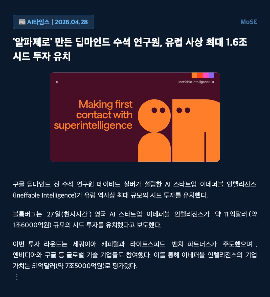 mose_lab's tweet photo. MoSE ⏸️ 유럽 최대 규모 시드 투자 유치한 AI 스타트업, 이네퍼블 인텔리전스

구글 딥마인��� 출신 데이비드 실버가 설립한 이네퍼블 인텔리전스가 유럽 역사상 최대 규모의 시드 투자를 유치했다.

이번 투자에는 세쿼이아 캐피털, 라이트스피드 벤처 파트너스, 엔비디아, 구글은 물론 영국 정부까지 참여했다.

이네퍼블 인텔리전스는 인간 데이터에 의존하지 않고 스스로 학습하는 '슈퍼 학습자' AI 개발을 목표로 한다.